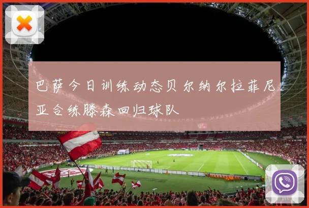巴萨今日训练动态贝尔纳尔拉菲尼亚合练滕森回归球队