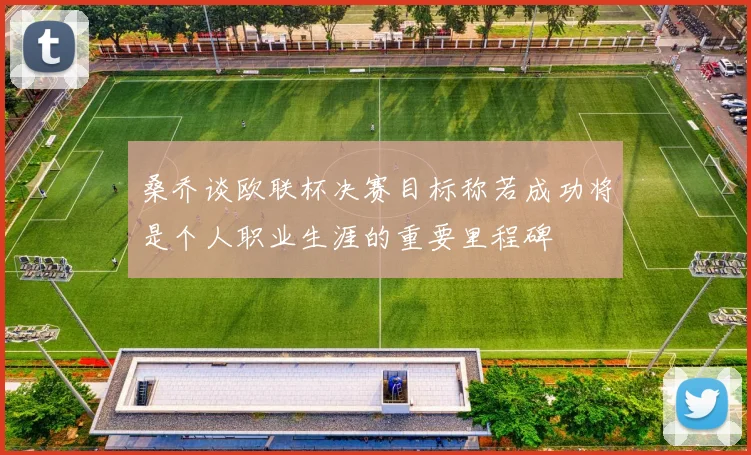 桑乔谈欧联杯决赛目标称若成功将是个人职业生涯的重要里程碑