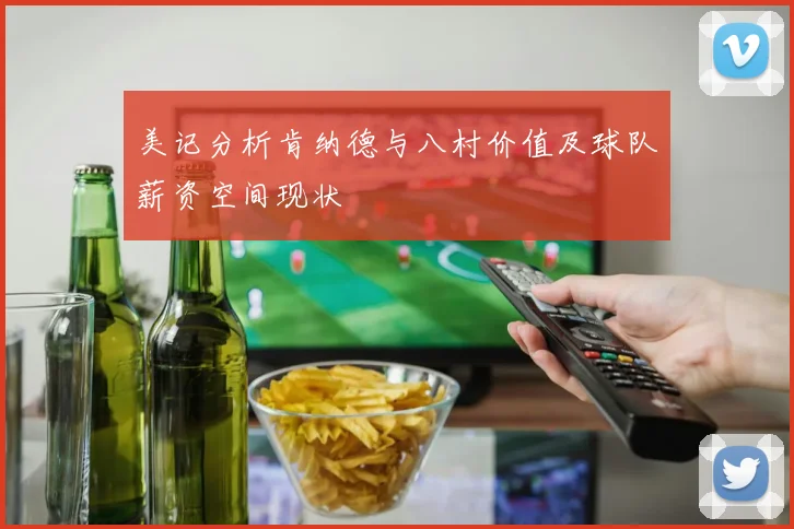 美记分析肯纳德与八村价值及球队薪资空间现状