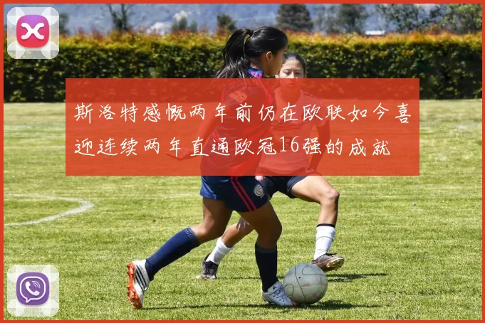 斯洛特感慨两年前仍在欧联如今喜迎连续两年直通欧冠16强的成就