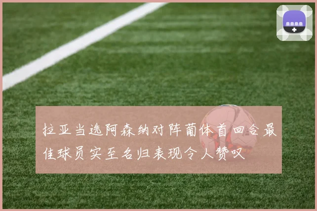 拉亚当选阿森纳对阵葡体首回合最佳球员实至名归表现令人赞叹