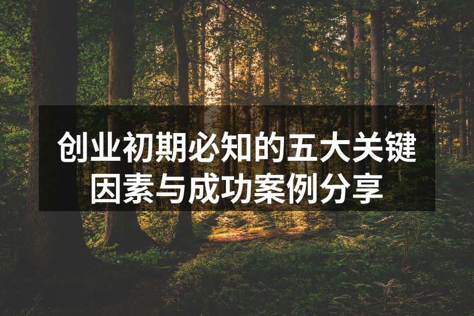 创业初期必知的五大关键因素与成功案例分享